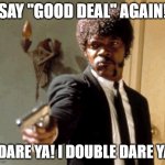 Bringing Mr. Jackson to my next car purchase to negotiate! LOL :) | SAY "GOOD DEAL" AGAIN! I DARE YA! I DOUBLE DARE YA! | image tagged in say again,cars,car salesman,funny,memes,imgflip | made w/ Imgflip meme maker