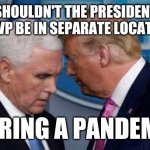 Dumb and Dumber? | SHOULDN'T THE PRESIDENT AND VP BE IN SEPARATE LOCATIONS; DURING A PANDEMIC | image tagged in trump and pence | made w/ Imgflip meme maker