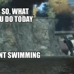 So, what did you do today | WIFE: SO, WHAT DID YOU DO TODAY; COP: I WENT SWIMMING | image tagged in so what did you do today | made w/ Imgflip meme maker