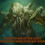 Cthulhu | I HOPE I'M ONE OF THE LUCKY FEW TO GO MAD WHEN THOS GUY SHOWS UP. | image tagged in cthulhu | made w/ Imgflip meme maker