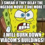 I swear to God Viacom | I SWEAR IF THEY DELAY THE SPONGEBOB MOVIE 3 ONE MORE TIME; I WILL BURN DOWN VIACOM'S BUILDINGS! | image tagged in pissed off spongebob,viacom,cbs,nickelodeon,spongebob,memes | made w/ Imgflip meme maker