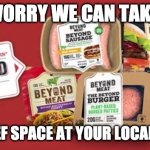 Beyond Meat | DON'T WORRY WE CAN TAKE UP ALL OF THE BEEF SPACE AT YOUR LOCAL GROCERY | image tagged in beyond meat | made w/ Imgflip meme maker