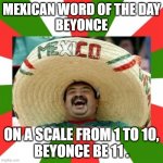 beyonce | MEXICAN WORD OF THE DAY
BEYONCE; ON A SCALE FROM 1 TO 10,
BEYONCE BE 11 . | image tagged in sombrero man | made w/ Imgflip meme maker