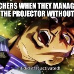 “I was testing you” | TEACHERS WHEN THEY MANAGE TO TURN ON THE PROJECTOR WITHOUT HELP OR | image tagged in memes,jojo's bizarre adventure | made w/ Imgflip meme maker