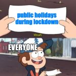 woah this is worthless | public holidays during lockdown; EVERYONE | image tagged in woah this is worthless,lol,lolz,funny memes,relatable | made w/ Imgflip meme maker