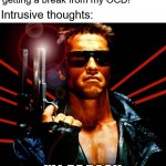 Don't worry. Just sitting on some intrusive thoughts for ya. - OCD | Me: Hey, I'm not distressed. I'm finally
getting a break from my OCD! Intrusive thoughts:; I'LL BE BACK | image tagged in the terminator,intrusive thoughts,ocd,obsessive-compulsive,mental health,anxiety | made w/ Imgflip meme maker