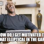 motivation | DEAR MIKE; HOW DO I GET MOTIVATED TO USE THAT ELLIPTICAL IN THE GARAGE? | image tagged in laughing jordan,motivation,exercise | made w/ Imgflip meme maker