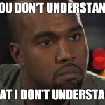 Flyingkitty YT | YOU DON'T UNDERSTAND; THAT I DON'T UNDERSTAND | image tagged in kanye west is a douchebag | made w/ Imgflip meme maker