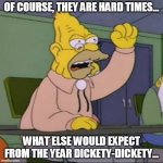grampa simpson | OF COURSE, THEY ARE HARD TIMES... WHAT ELSE WOULD EXPECT FROM THE YEAR DICKETY-DICKETY... | image tagged in grampa simpson | made w/ Imgflip meme maker