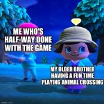 Sibling be like | ME WHO'S HALF-WAY DONE WITH THE GAME; MY OLDER BROTHER HAVING A FUN TIME PLAYING ANIMAL CROSSING | image tagged in animal crossing axed | made w/ Imgflip meme maker