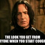 Life nowadays... | THE LOOK YOU GET FROM EVERYONE WHEN YOU START COUGHING | image tagged in severus snape | made w/ Imgflip meme maker