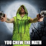 You Chew | YOU CHEW THE MATH | image tagged in neon joe | made w/ Imgflip meme maker