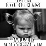 offended girl | YES I AM OFFENDED AND YES; I WILL SULK ABOUT THIS FOREVER | image tagged in offended girl | made w/ Imgflip meme maker