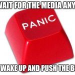 The new normal | I DO WAIT FOR THE MEDIA ANYMORE; I JUST WAKE UP AND PUSH THE BUTTON | image tagged in panic button,everyone save yourself,push it,what if it breaks,2020 is cursed,i am afraid to be scared | made w/ Imgflip meme maker