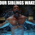 WOLVERINE | WHEN YOUR SIBLINGS WAKE YOU UP | image tagged in wolverine | made w/ Imgflip meme maker