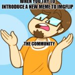 Well then what do you think | WHEN YOU TRY TO INTRODUCE A NEW MEME TO IMGFLIP; THE COMMUNITY | image tagged in what,thunderx | made w/ Imgflip meme maker