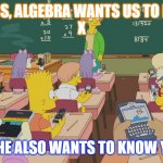 omg | OK, CLASS, ALGEBRA WANTS US TO FIND HIS 
X; HE ALSO WANTS TO KNOW Y | image tagged in omg karen | made w/ Imgflip meme maker