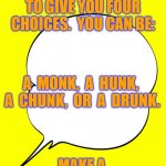 Lockdown choices | LOCKDOWN SEEMS TO GIVE YOU FOUR CHOICES.  YOU CAN BE:; A  MONK,  A  HUNK,  A  CHUNK,  OR  A  DRUNK. MAKE A WISE DECISION. JULIE STRATFORD | image tagged in thought bubble / ghost fart | made w/ Imgflip meme maker