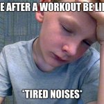 tired | ME AFTER A WORKOUT BE LIKE; *TIRED NOISES* | image tagged in tired | made w/ Imgflip meme maker