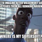 Voldemort Supersuit | I ALWAYS LIKE TO IMAGINE AFTER VOLDEMORT SUMMONED THE DEATH EATERS AFTER 14 YEARS THEM ALL RUNNING AROUND THEIR HOUSES LIKE:; WHERE IS MY SUPERSUIT? | image tagged in frozone where's my supersuit | made w/ Imgflip meme maker