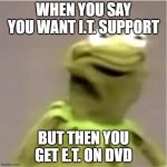 Kirmit Triggerd | WHEN YOU SAY YOU WANT I.T. SUPPORT; BUT THEN YOU GET E.T. ON DVD | image tagged in kirmit triggerd | made w/ Imgflip meme maker