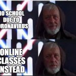 Kenobi Realize a Problem | NO SCHOOL DUE TO CORONAVIRUS; ONLINE CLASSES INSTEAD | image tagged in kenobi realize a problem | made w/ Imgflip meme maker