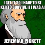 jj | I GET IT SO I HAVE TO BE DARKER TO SURVIVE IF I WAS A DOG; JEREMIAH PICKETT | image tagged in charles darwin | made w/ Imgflip meme maker