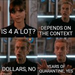 is 4 a lot? | DEPENDS ON THE CONTEXT; IS 4 A LOT? YEARS OF QUARANTINE, YES; DOLLARS, NO | image tagged in is 4 a lot,memes | made w/ Imgflip meme maker
