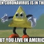 Funny Triangle | WHEN CORONAVIRUS IS IN THE US; BUT YOU LIVE IN AMERICA | image tagged in funny triangle | made w/ Imgflip meme maker