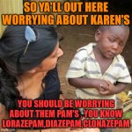 watch out for them pams | SO YA'LL OUT HERE WORRYING ABOUT KAREN'S; YOU SHOULD BE WORRYING ABOUT THEM PAM'S , YOU KNOW LORAZEPAM,DIAZEPAM,CLONAZEPAM | image tagged in so youre telling me | made w/ Imgflip meme maker