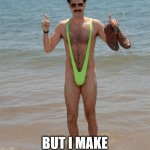 its hot out and got my swimming suet out ;) | IT MAY NOT BE THE WAY; BUT I MAKE IT LOOK DAM SEXY | image tagged in borat mankini | made w/ Imgflip meme maker