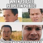 New norm | WHEN YOU SEE PEOPLE IN PUBLIC; NOT STANDING 6 FEET APART | image tagged in mark wahlberg - wtf,covid19,coronavirus meme,social distancing | made w/ Imgflip meme maker