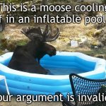 Moose in a pool your argument is invalid | This is a moose cooling off in an inflatable pool... Your argument is invalid. | image tagged in moose in an inflatable pool | made w/ Imgflip meme maker