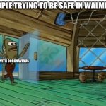 Bruh sooo true | PEOPLE TRYING TO BE SAFE IN WALMART DUDE WITH CORONAVIRUS | image tagged in spongebob fish | made w/ Imgflip meme maker