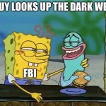 Don't Do This Kids! | GUY LOOKS UP THE DARK WEB; FBI | image tagged in spongebob fish | made w/ Imgflip meme maker