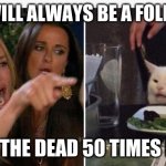 barsky bitchin | YOU WILL ALWAYS BE A FOLLOWER; SAW THE DEAD 50 TIMES IN '91 | image tagged in drunk lady and cat | made w/ Imgflip meme maker
