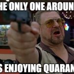 I legitimately like quarantine better than normal life now. | AM I THE ONLY ONE AROUND HERE; WHO'S ENJOYING QUARANTINE? | image tagged in memes,am i the only one around here,quarantine,social distancing,having fun,unpopular opinion | made w/ Imgflip meme maker