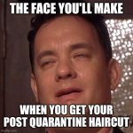 Haircut | THE FACE YOU'LL MAKE; WHEN YOU GET YOUR POST QUARANTINE HAIRCUT | image tagged in tom hanks orgasm,haircut,quarantine,lockdown,hair | made w/ Imgflip meme maker