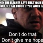 Hawkeye | ME WHEN THE TEACHER SAYS THAT YOUR BOARD EXAMS WILL NOT BE THAT TOUGH IF YOU WORK HARD ENOUGH | image tagged in hawkeye | made w/ Imgflip meme maker