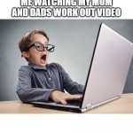 Shocked kid on computer | ME WATCHING MY MOM AND DADS WORK OUT VIDEO | image tagged in shocked kid on computer | made w/ Imgflip meme maker