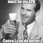 Bad pickup lines | Hey girl, You must be my GPA; Cause I can do better, but am too lazy to try. | image tagged in cheers 50's guy,funny,funny memes | made w/ Imgflip meme maker