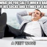 Bad Dad Joke May 13 2020 | WHAT DO YOU CALL IT WHEN A DAD TAKES OFF HIS SOCKS AND STINKS UP A HOT ROOM; A FEET WAVE | image tagged in feet up | made w/ Imgflip meme maker