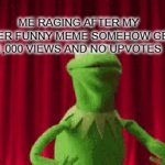 MEME RAGE | ME RAGING AFTER MY SUPER FUNNY MEME SOMEHOW GETS 1,000 VIEWS AND NO UPVOTES | image tagged in gifs,kermit,kermit spazz,raging | made w/ Imgflip video-to-gif maker