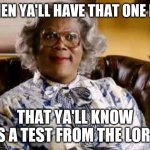 Madea | WHEN YA'LL HAVE THAT ONE KID; THAT YA'LL KNOW IS A TEST FROM THE LORT | image tagged in madea | made w/ Imgflip meme maker