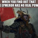 A Japanese meme | WHEN YOU FIND OUT THAT THE EPMEROR HAS NO REAL POWER | image tagged in samurai screaming | made w/ Imgflip meme maker