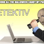 Dont hide Halloween Candy | WHEN I FOUND ALL THE HALLOWEEN CANDY MY PARENTS HID | image tagged in meme man detective | made w/ Imgflip meme maker