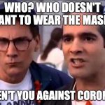 Masks | WHO? WHO DOESN'T WANT TO WEAR THE MASK? AREN'T YOU AGAINST CORONA? | image tagged in seinfeld gay bullies | made w/ Imgflip meme maker