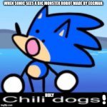 Holy chilli dogs! | WHEN SONIC SEES A BIG MONSTER ROBOT MADE BY EGGMAN: | image tagged in holy chilli dogs | made w/ Imgflip meme maker
