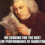Waiting for Hamilton | ME LOOKING FOR THE NEXT LIVE PERFORMANCE OF HAMILTON. | image tagged in hamilton,theater,musical,performance,acting,problems | made w/ Imgflip meme maker