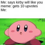 Congratulations Spenoe! kirby likes you now | Me: says kirby will like you
meme: gets 10 upvotes
Me: | image tagged in surprised kirby | made w/ Imgflip meme maker
